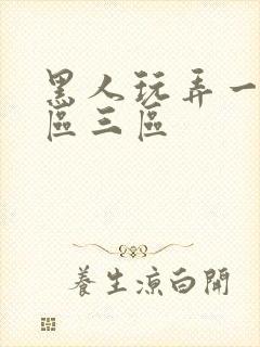 黑人玩弄一区二区三区