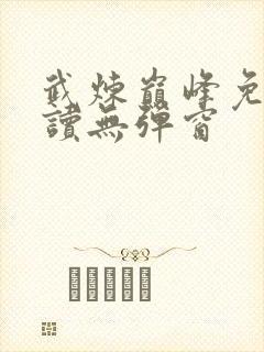 武炼巅峰免费阅读无弹窗