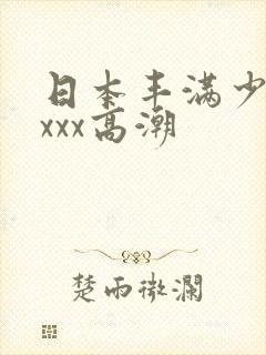 日本丰满少妇xxxx高潮