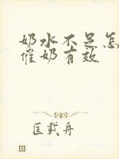 奶水不足怎么吃催奶有效