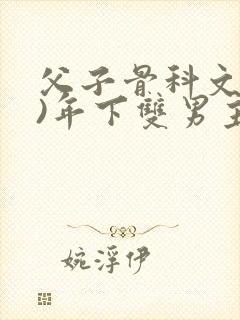 父子骨科文(父)年下双男主