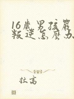 16岁男孩严重叛逆怎么办