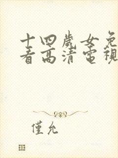 十四岁女免费观看高清电视剧