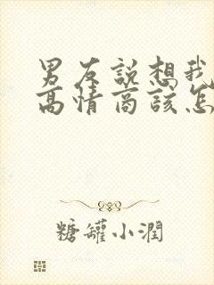 男友说想我没有高情商该怎么回复