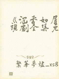 《沉香如屑》电视剧全集免费观看