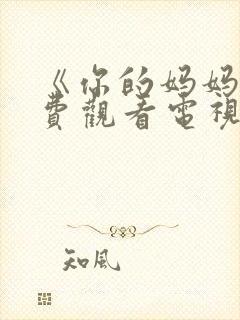 《你的妈妈》免费观看电视剧