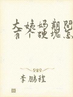 大姨妈期间胸部有个硬块怎么回事