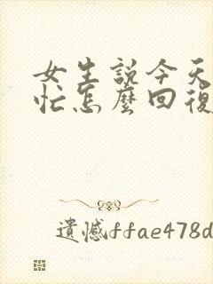 女生说今天比较忙怎么回复