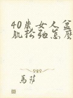 40岁女人盆底肌松弛怎么办