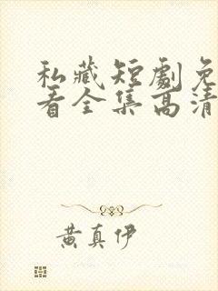 私藏短剧免费观看全集高清