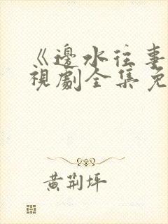 《边水往事》电视剧全集免费