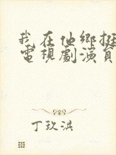 我在他乡挺好的电视剧演员表介绍