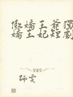 傲娇王爷独宠娇娇王妃短剧