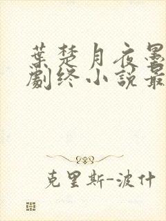 叶楚月夜墨寒全剧终小说最新章节
