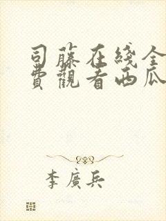 司藤在线全集免费观看西瓜