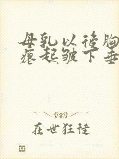 母乳以后胸部干瘪起皱下垂怎么办封面