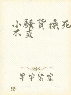 小骚货操死你爽不爽