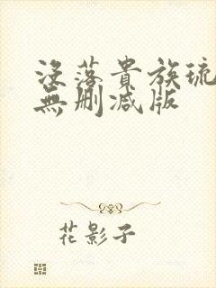 没落贵族琉璃川无删减版