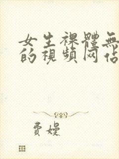 女生裸体无遮挡的视频网站