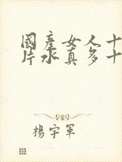 国产女人十八毛片水真多十八精品