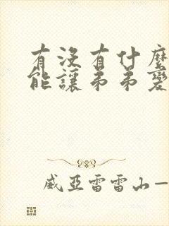 有没有什么办法能让弟弟变大变粗