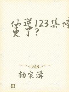 仙逆123集停更了?