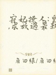 宠妃撩人:皇上,求放过最新章节