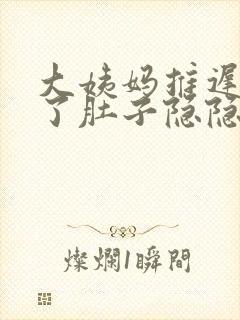 大姨妈推迟7天了肚子隐隐作痛