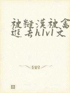 被糙汉被禽哭尿进去h1v1文