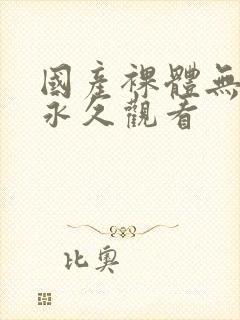 国产裸体无遮挡永久观看