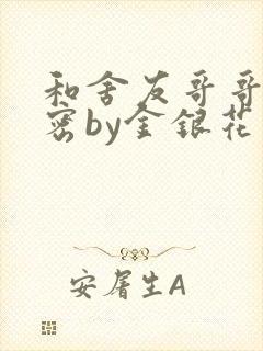 和舍友哥哥的秘密by金银花露无删减免费阅读