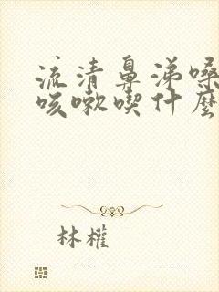 流清鼻涕嗓子痒咳嗽吃什么药