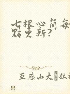 七根心简每天几点更新?
