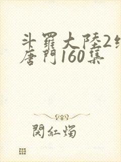 斗罗大陆2绝世唐门160集
