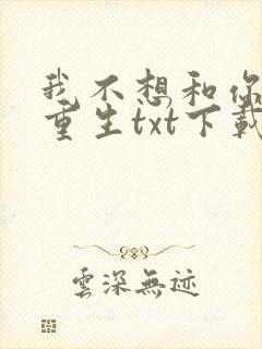 我不想和你一起重生txt下载封面