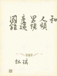 国产男人和女人能逼视频