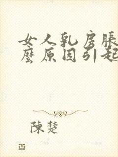 女人乳房胀痛什么原因引起的