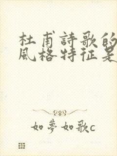 杜甫诗歌的主要风格特征是