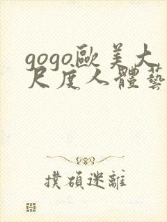 gogo欧美大尺度人体艺术