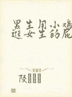 男生用小鸡鸡插进女生的屁股