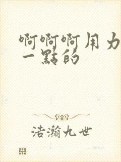 啊啊啊用力插深一点的