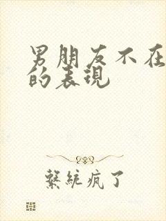 男朋友不在乎你的表现