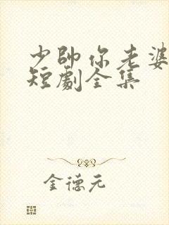 少帅你老婆跑了短剧全集