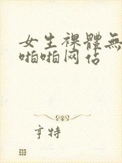 女生裸体无遮挡啪啪网站