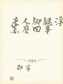 老人脚腿浮肿是怎么回事