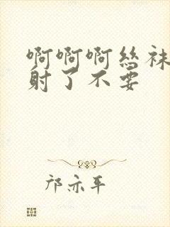 啊啊啊丝袜美腿射了不要