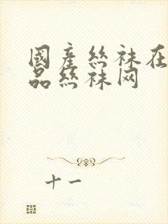 国产丝袜在线精品丝袜网