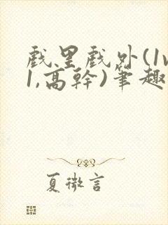 戏里戏外(1v1,高干)笔趣阁