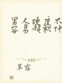 男人硬度不够且容易超软什么原因