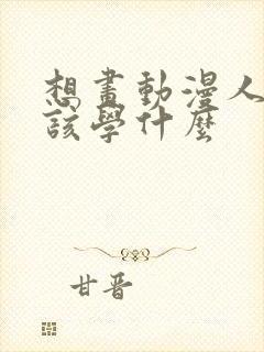 想画动漫人物应该学什么